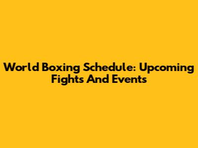 World Boxing Schedule: Upcoming Fights And Events