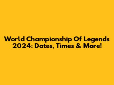 World Championship Of Legends 2024: Dates, Times & More!