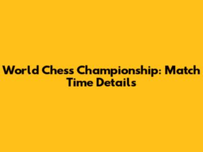 World Chess Championship: Match Time Details