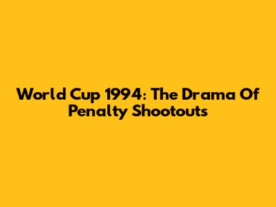 World Cup 1994: The Drama Of Penalty Shootouts