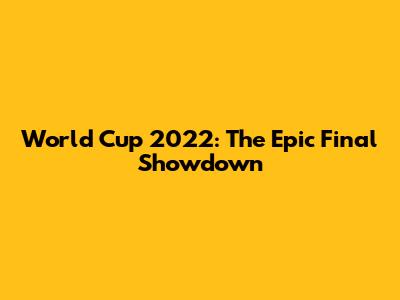 World Cup 2022: The Epic Final Showdown