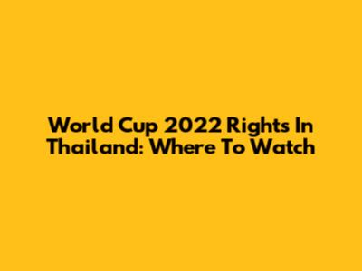 World Cup 2022 Rights In Thailand: Where To Watch