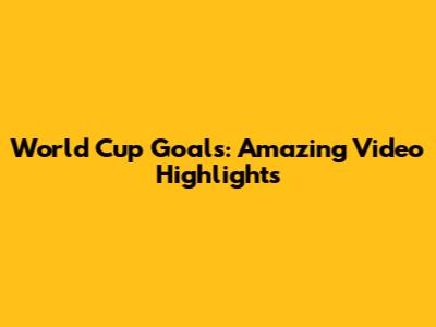 World Cup Goals: Amazing Video Highlights