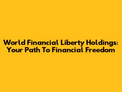 World Financial Liberty Holdings: Your Path To Financial Freedom