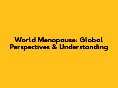 World Menopause: Global Perspectives & Understanding