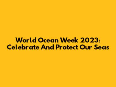 World Ocean Week 2023: Celebrate And Protect Our Seas
