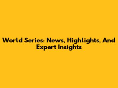 World Series: News, Highlights, And Expert Insights