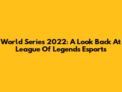 World Series 2022: A Look Back At League Of Legends Esports