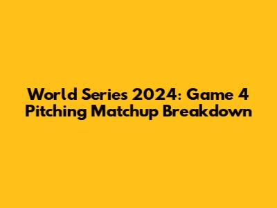 World Series 2024: Game 4 Pitching Matchup Breakdown