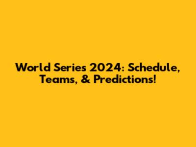World Series 2024: Schedule, Teams, & Predictions!