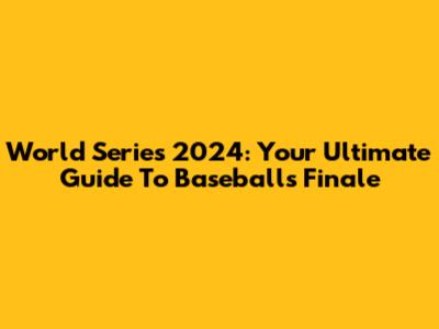 World Series 2024: Your Ultimate Guide To Baseball's Finale