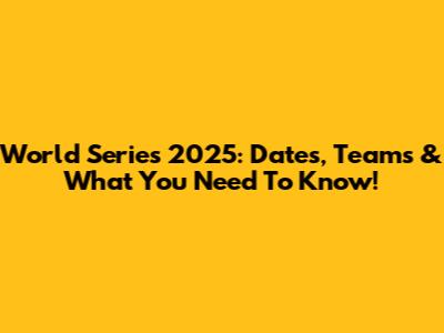 World Series 2025: Dates, Teams & What You Need To Know!