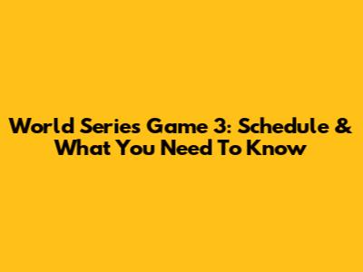 World Series Game 3: Schedule & What You Need To Know
