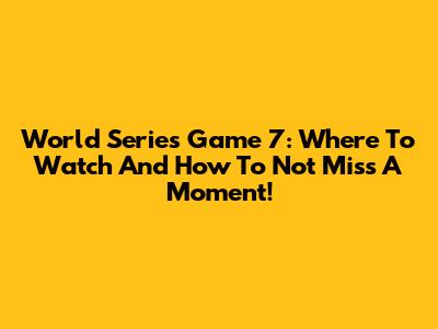 World Series Game 7: Where To Watch And How To Not Miss A Moment!