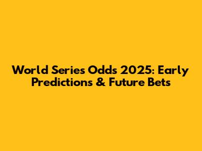 World Series Odds 2025: Early Predictions & Future Bets