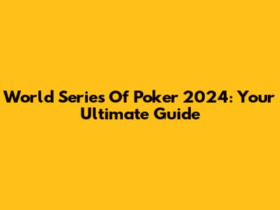 World Series Of Poker 2024: Your Ultimate Guide