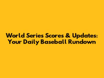 World Series Scores & Updates: Your Daily Baseball Rundown