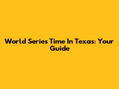 World Series Time In Texas: Your Guide