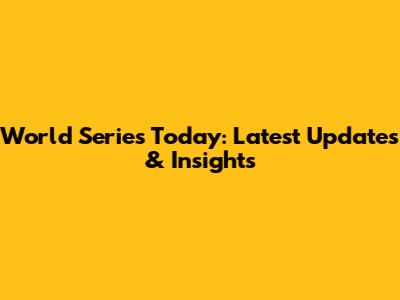 World Series Today: Latest Updates & Insights