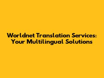 Worldnet Translation Services: Your Multilingual Solutions