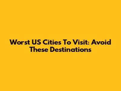 Worst US Cities To Visit: Avoid These Destinations