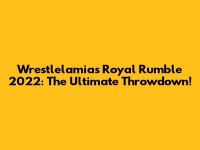 Wrestlelamia's Royal Rumble 2022: The Ultimate Throwdown!