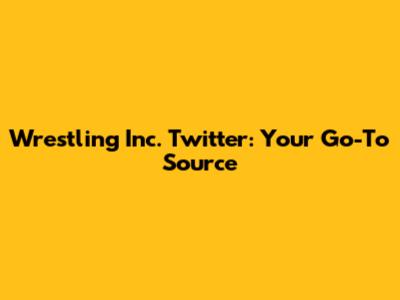 Wrestling Inc. Twitter: Your Go-To Source