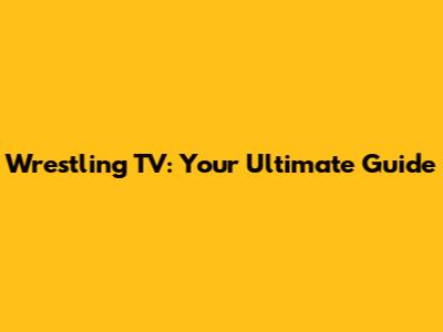 Wrestling TV: Your Ultimate Guide