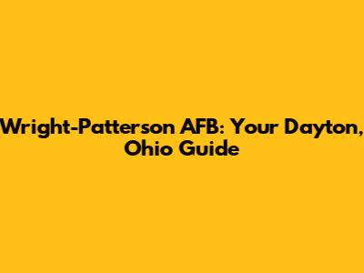 Wright-Patterson AFB: Your Dayton, Ohio Guide