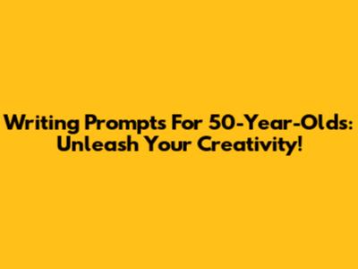 Writing Prompts For 50-Year-Olds: Unleash Your Creativity!