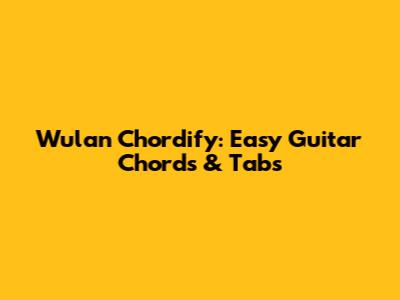 Wulan Chordify: Easy Guitar Chords & Tabs