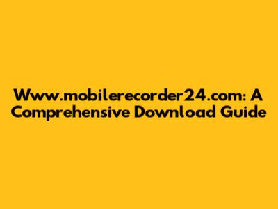 Www.mobilerecorder24.com: A Comprehensive Download Guide