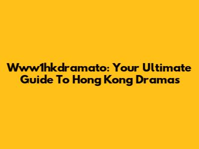 Www1hkdramato: Your Ultimate Guide To Hong Kong Dramas