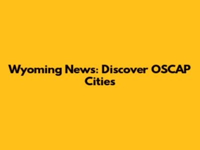 Wyoming News: Discover OSCAP Cities