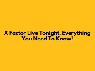 X Factor Live Tonight: Everything You Need To Know!