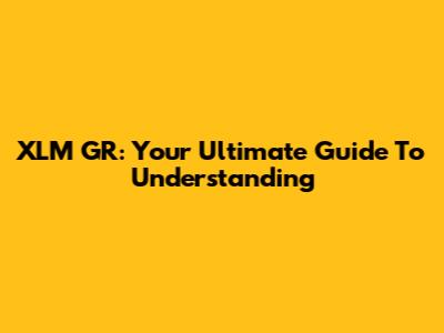 XLM GR: Your Ultimate Guide To Understanding