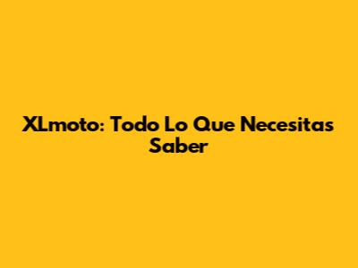 XLmoto: Todo Lo Que Necesitas Saber