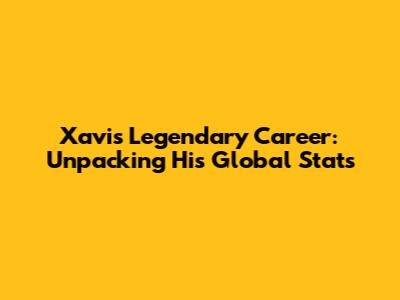 Xavi's Legendary Career: Unpacking His Global Stats