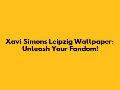 Xavi Simons' Leipzig Wallpaper: Unleash Your Fandom!