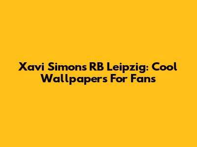 Xavi Simons RB Leipzig: Cool Wallpapers For Fans