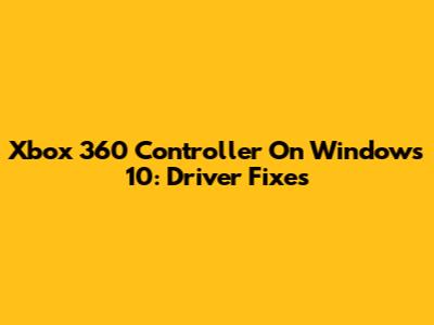 Xbox 360 Controller On Windows 10: Driver Fixes