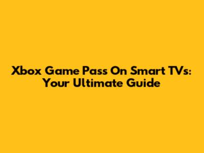 Xbox Game Pass On Smart TVs: Your Ultimate Guide