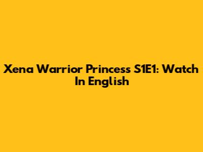 Xena Warrior Princess S1E1: Watch In English