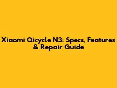 Xiaomi Qicycle N3: Specs, Features & Repair Guide