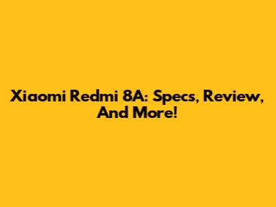 Xiaomi Redmi 8A: Specs, Review, And More!