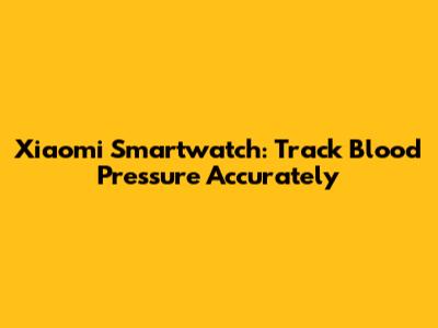 Xiaomi Smartwatch: Track Blood Pressure Accurately