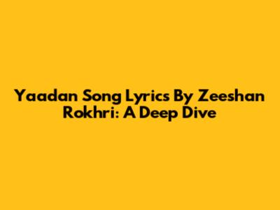 Yaadan Song Lyrics By Zeeshan Rokhri: A Deep Dive