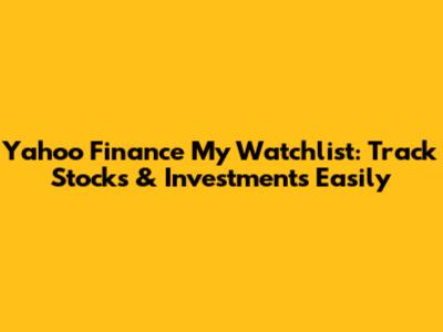 Yahoo Finance My Watchlist: Track Stocks & Investments Easily
