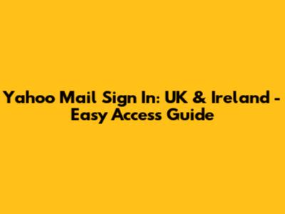 Yahoo Mail Sign In: UK & Ireland - Easy Access Guide