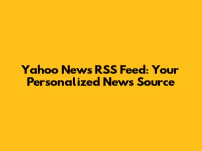 Yahoo News RSS Feed: Your Personalized News Source
